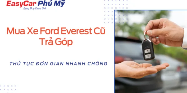 Mua xe Ford cũ trả góp: Lãi suất, thủ tục, điều kiện mới nhất 2025